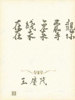 在线免费观看我在未来等你完整版