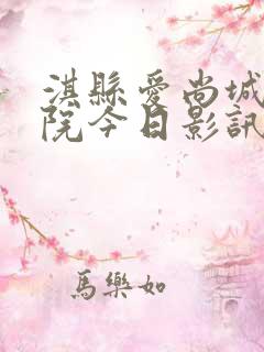 淇县爱尚城电影院今日影讯