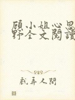 顾小姐心思有点野全文阅读