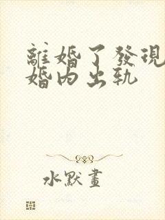 离婚了发现老公婚内出轨