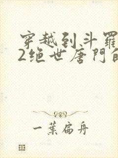 穿越到斗罗大陆2绝世唐门的小说