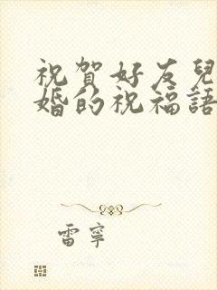 祝贺好友儿子结婚的祝福语