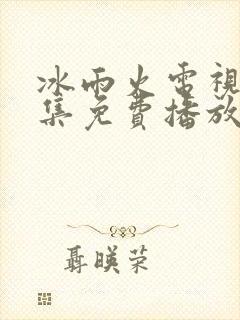 冰雨火电视剧全集免费播放高清在线观看