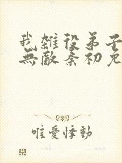 我杂役弟子剑道无敌秦初免费阅读