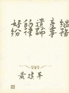 好的遗产继承纠纷律师事务所