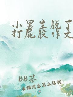 小男生脱了内裤打屁股作文