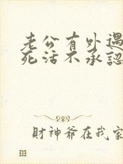 老公有外遇了他死活不承认