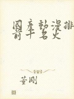 国产动漫排行榜前十名火