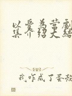 以爱为营剧情分集介绍大结局