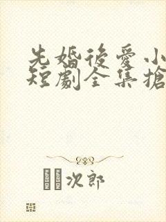 先婚后爱小甜妻短剧全集抢先看