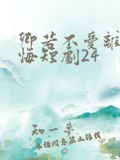 卿若不爱离开莫悔短剧24