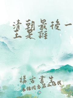 清朝最后一个帝王是谁