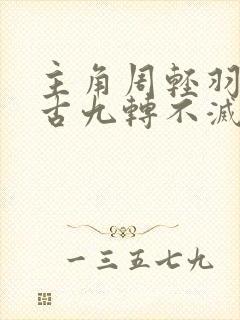 主角周轻羽司空古九转不灭经的小说