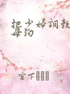 把少妇调教成小母狗