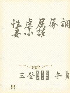 性虐屈辱调教人妻小说