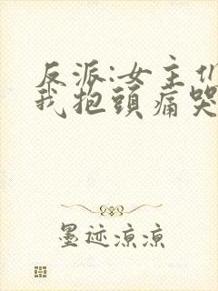 反派:女主们,我抱头痛哭