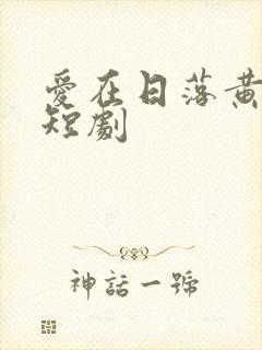 爱在日落黄昏后短剧