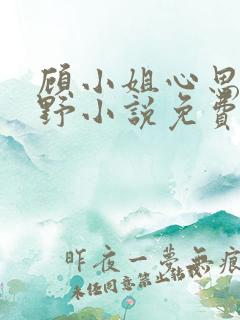 顾小姐心思有点野小说免费阅读