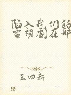 陷入我们的热恋电视剧在哪个平台播出