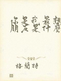 你是我最想要的朋友是什么歌