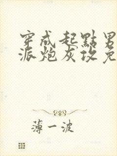 穿成起点男的反派炮灰攻免费阅读