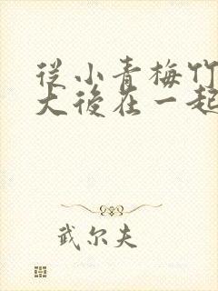 从小青梅竹马长大后在一起的电视剧