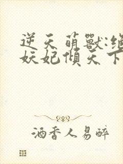 逆天萌兽:绝世妖妃倾天下三部关系