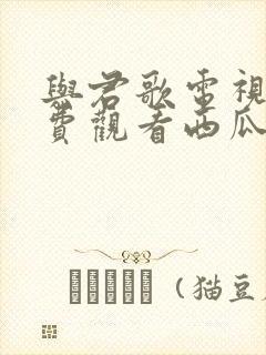 与君歌电视剧免费观看西瓜