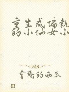 重生成偏执大佬的小仙女小说