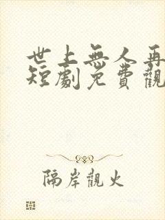 世上无人再爱我短剧免费观看