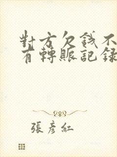 对方欠钱不还只有转账记录怎么办