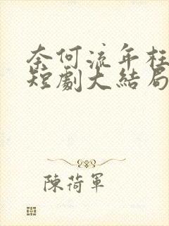 奈何流年枉情深短剧大结局