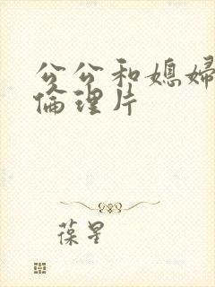 公公和媳妇日本伦理片