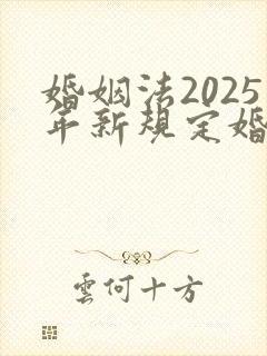 婚姻法2025年新规定婚前财产分割