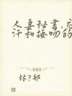 人妻秘书,充满汗和接吻的社长办公