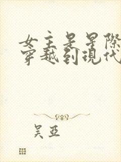 女主是星际大佬穿越到现代的小说