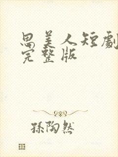 思美人短剧全集完整版