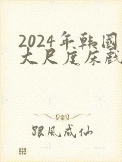 2024年韩国大尺度床戏