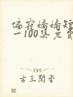 偏宠娇娇短剧1一100集免费观看