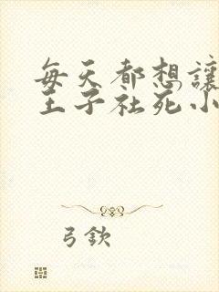 每天都想让病娇王子社死小说