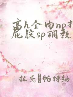 高h全肉np打屁股sp调教老师