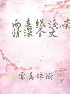 向来缘浅,奈何情深全文
