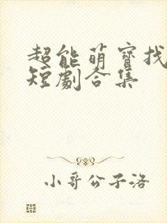 超能萌宝找爹地短剧合集