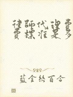 律师代理费的收费标准是多少?