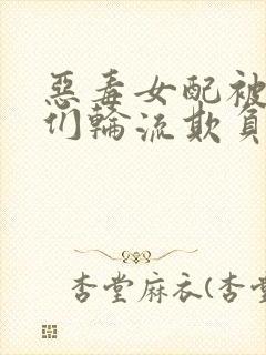 恶毒女配被男主们轮流欺负