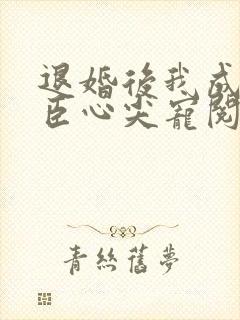 退婚后我成了权臣心尖宠阅读