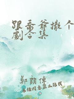 跟乔爷撒个娇短剧合集