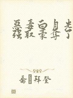恶毒白月光又被强取豪夺了免费阅读