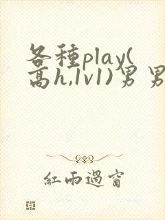 各种play(高h,1v1)男男双性