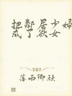 把邻居少妇调教成了欲女